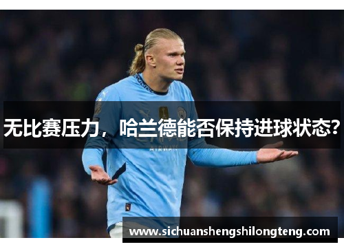 无比赛压力，哈兰德能否保持进球状态？